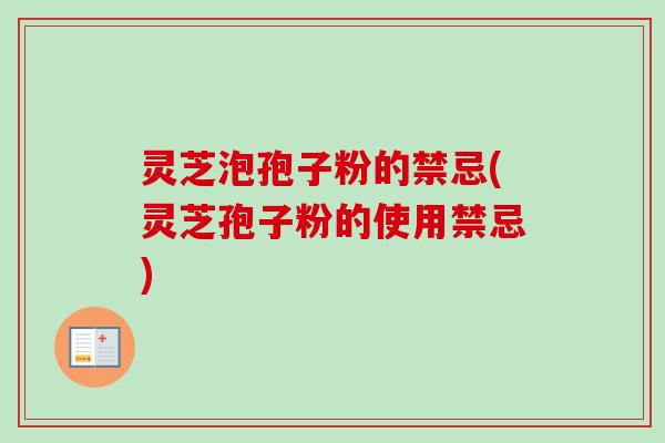 灵芝泡孢子粉的禁忌(灵芝孢子粉的使用禁忌)-第1张图片-卓越灵芝孢子粉 灵芝泡孢子粉的禁忌(灵芝孢子粉的使用禁忌)-第1张图片-卓越灵芝孢子粉