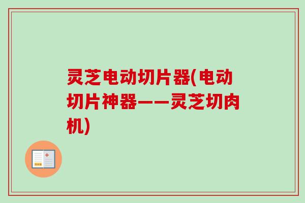 灵芝电动切片器(电动切片神器——灵芝切肉机)-第1张图片-卓越灵芝孢子粉 灵芝电动切片器(电动切片神器——灵芝切肉机)-第1张图片-卓越灵芝孢子粉