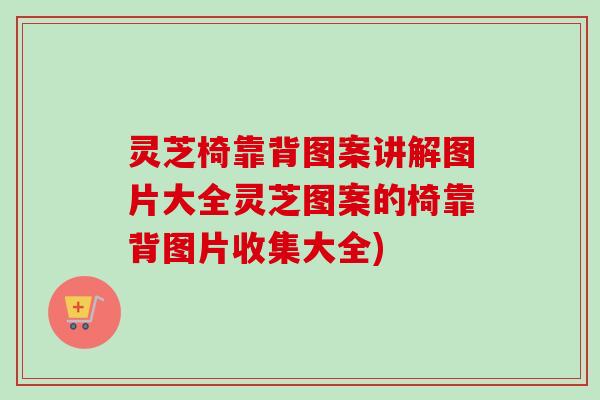 灵芝椅靠背图案讲解图片大全灵芝图案的椅靠背图片收集大全)-第1张图片-卓越灵芝孢子粉