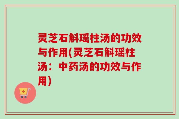 灵芝石斛瑶柱汤的功效与作用(灵芝石斛瑶柱汤:中药汤的功效与作用)-第1张图片-卓越灵芝孢子粉 灵芝石斛瑶柱汤的功效与作用(灵芝石斛瑶柱汤:中药汤的功效与作用)-第1张图片-卓越灵芝孢子粉