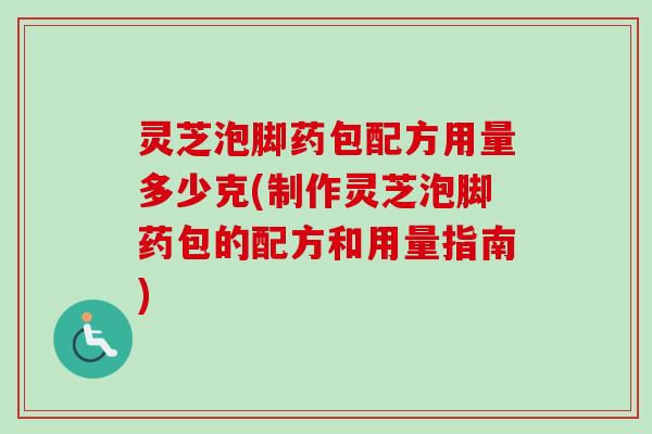 灵芝泡脚药包配方用量多少克(制作灵芝泡脚药包的配方和用量指南)-第1张图片-卓越灵芝孢子粉 灵芝泡脚药包配方用量多少克(制作灵芝泡脚药包的配方和用量指南)-第1张图片-卓越灵芝孢子粉