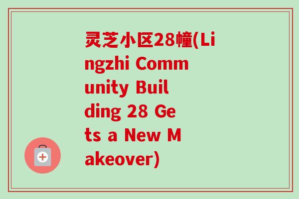 灵芝小区28幢(Lingzhi Community Building 28 Gets a New Makeover)-第1张图片-卓越灵芝孢子粉