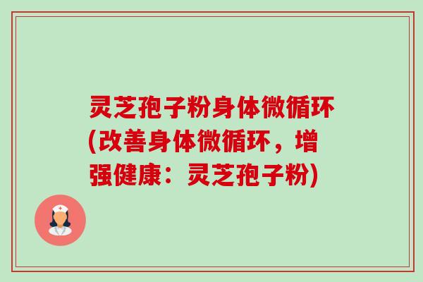 灵芝孢子粉身体微循环(改善身体微循环，增强健康：灵芝孢子粉)-第1张图片-卓越灵芝孢子粉
