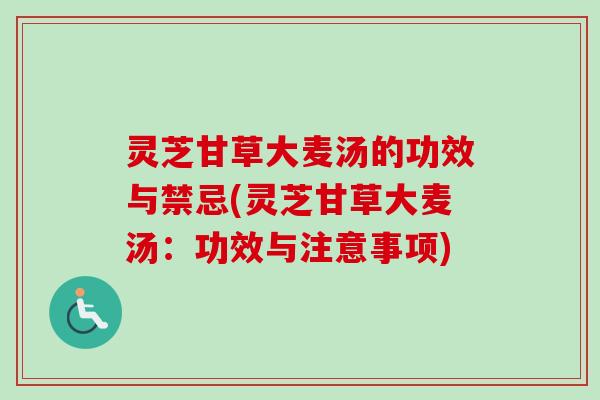 灵芝甘草大麦汤的功效与禁忌(灵芝甘草大麦汤:功效与注意事项)-第1张图片-卓越灵芝孢子粉 灵芝甘草大麦汤的功效与禁忌(灵芝甘草大麦汤:功效与注意事项)-第1张图片-卓越灵芝孢子粉