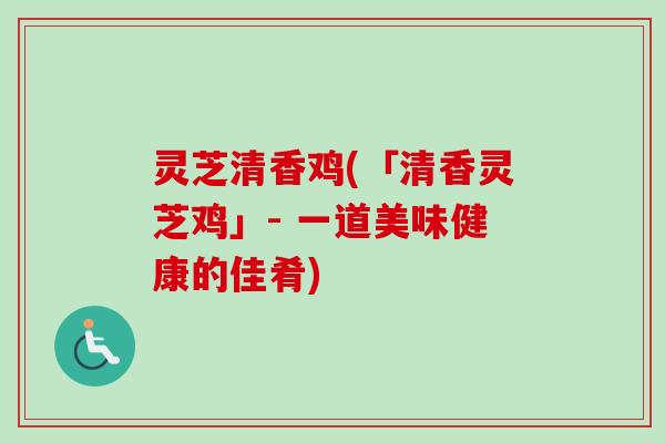 灵芝清香鸡(「清香灵芝鸡」- 一道美味健康的佳肴)-第1张图片-卓越灵芝孢子粉 灵芝清香鸡(「清香灵芝鸡」- 一道美味健康的佳肴)-第1张图片-卓越灵芝孢子粉