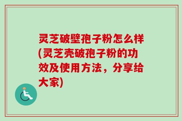 灵芝破壁孢子粉怎么样(灵芝壳破孢子粉的功效及使用方法,分享给大家)-第1张图片-卓越灵芝孢子粉 灵芝破壁孢子粉怎么样(灵芝壳破孢子粉的功效及使用方法,分享给大家)-第1张图片-卓越灵芝孢子粉