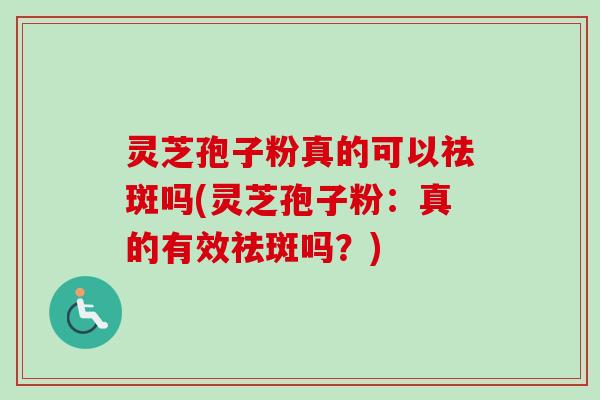 灵芝孢子粉真的可以祛斑吗(灵芝孢子粉：真的有效祛斑吗？)-第1张图片-卓越灵芝孢子粉