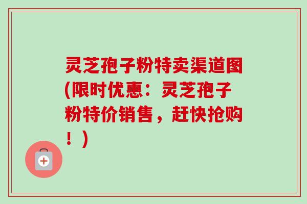 灵芝孢子粉特卖渠道图(限时优惠:灵芝孢子粉特价销售,赶快抢购!)-第1张图片-卓越灵芝孢子粉 灵芝孢子粉特卖渠道图(限时优惠:灵芝孢子粉特价销售,赶快抢购!)-第1张图片-卓越灵芝孢子粉