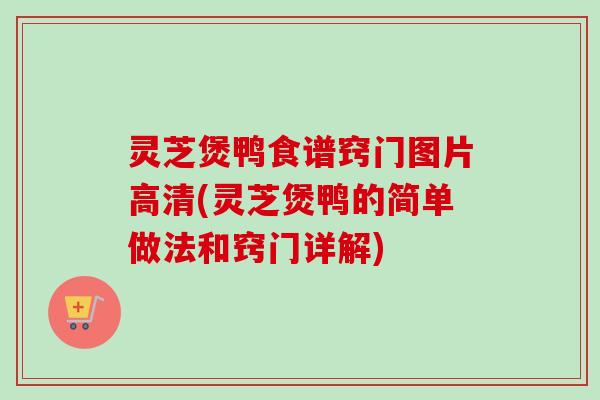 灵芝煲鸭食谱窍门图片高清(灵芝煲鸭的简单做法和窍门详解)-第1张图片-卓越灵芝孢子粉