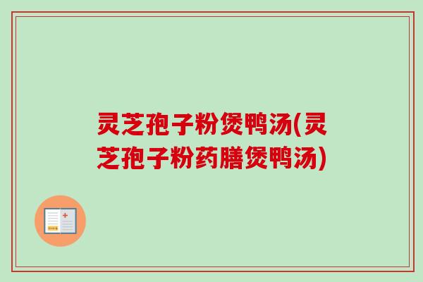 灵芝孢子粉煲鸭汤(灵芝孢子粉药膳煲鸭汤)-第1张图片-卓越灵芝孢子粉 灵芝孢子粉煲鸭汤(灵芝孢子粉药膳煲鸭汤)-第1张图片-卓越灵芝孢子粉