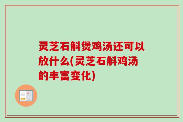 灵芝石斛煲鸡汤还可以放什么(灵芝石斛鸡汤的丰富变化)-第1张图片-卓越灵芝孢子粉 灵芝石斛煲鸡汤还可以放什么(灵芝石斛鸡汤的丰富变化)-第1张图片-卓越灵芝孢子粉
