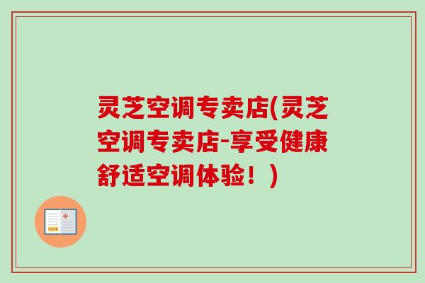 灵芝空调专卖店(灵芝空调专卖店-享受健康舒适空调体验!)-第1张图片-卓越灵芝孢子粉 灵芝空调专卖店(灵芝空调专卖店-享受健康舒适空调体验!)-第1张图片-卓越灵芝孢子粉