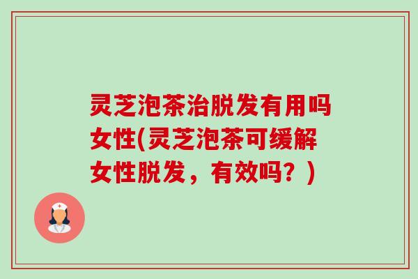 灵芝泡茶治脱发有用吗女性(灵芝泡茶可缓解女性脱发,有效吗?)-第1张图片-卓越灵芝孢子粉 灵芝泡茶治脱发有用吗女性(灵芝泡茶可缓解女性脱发,有效吗?)-第1张图片-卓越灵芝孢子粉