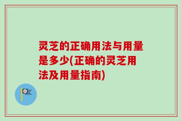 灵芝的正确用法与用量是多少(正确的灵芝用法及用量指南)-第1张图片-卓越灵芝孢子粉 灵芝的正确用法与用量是多少(正确的灵芝用法及用量指南)-第1张图片-卓越灵芝孢子粉