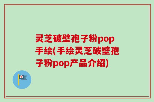 灵芝破壁孢子粉pop手绘(手绘灵芝破壁孢子粉pop产品介绍)-第1张图片-卓越灵芝孢子粉 灵芝破壁孢子粉pop手绘(手绘灵芝破壁孢子粉pop产品介绍)-第1张图片-卓越灵芝孢子粉