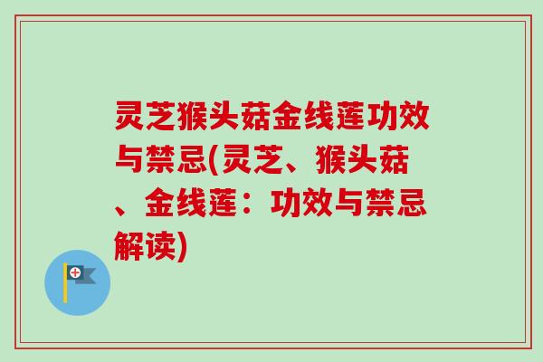 灵芝猴头菇金线莲功效与禁忌(灵芝、猴头菇、金线莲:功效与禁忌解读)-第1张图片-卓越灵芝孢子粉 灵芝猴头菇金线莲功效与禁忌(灵芝、猴头菇、金线莲:功效与禁忌解读)-第1张图片-卓越灵芝孢子粉