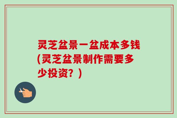 灵芝盆景一盆成本多钱(灵芝盆景制作需要多少投资?)-第1张图片-卓越灵芝孢子粉 灵芝盆景一盆成本多钱(灵芝盆景制作需要多少投资?)-第1张图片-卓越灵芝孢子粉