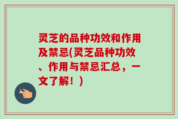 灵芝的品种功效和作用及禁忌(灵芝品种功效、作用与禁忌汇总,一文了解!)-第1张图片-卓越灵芝孢子粉 灵芝的品种功效和作用及禁忌(灵芝品种功效、作用与禁忌汇总,一文了解!)-第1张图片-卓越灵芝孢子粉