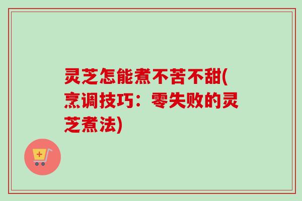 灵芝怎能煮不苦不甜(烹调技巧:零失败的灵芝煮法)-第1张图片-卓越灵芝孢子粉 灵芝怎能煮不苦不甜(烹调技巧:零失败的灵芝煮法)-第1张图片-卓越灵芝孢子粉