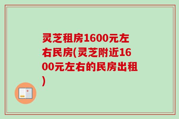 灵芝租房1600元左右民房(灵芝附近1600元左右的民房出租)-第1张图片-卓越灵芝孢子粉 灵芝租房1600元左右民房(灵芝附近1600元左右的民房出租)-第1张图片-卓越灵芝孢子粉