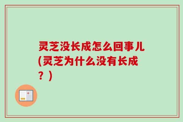 灵芝没长成怎么回事儿(灵芝为什么没有长成？)-第1张图片-卓越灵芝孢子粉