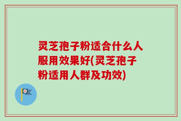 灵芝孢子粉适合什么人服用效果好(灵芝孢子粉适用人群及功效)-第1张图片-卓越灵芝孢子粉 灵芝孢子粉适合什么人服用效果好(灵芝孢子粉适用人群及功效)-第1张图片-卓越灵芝孢子粉