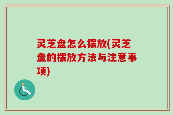 灵芝盘怎么摆放(灵芝盘的摆放方法与注意事项)-第1张图片-卓越灵芝孢子粉 灵芝盘怎么摆放(灵芝盘的摆放方法与注意事项)-第1张图片-卓越灵芝孢子粉