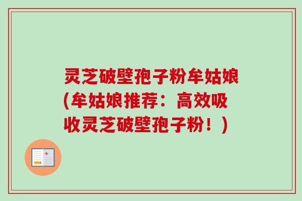 灵芝破壁孢子粉牟姑娘(牟姑娘推荐：高效吸收灵芝破壁孢子粉！)-第1张图片-卓越灵芝孢子粉