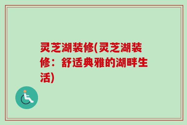 灵芝湖装修(灵芝湖装修:舒适典雅的湖畔生活)-第1张图片-卓越灵芝孢子粉 灵芝湖装修(灵芝湖装修:舒适典雅的湖畔生活)-第1张图片-卓越灵芝孢子粉