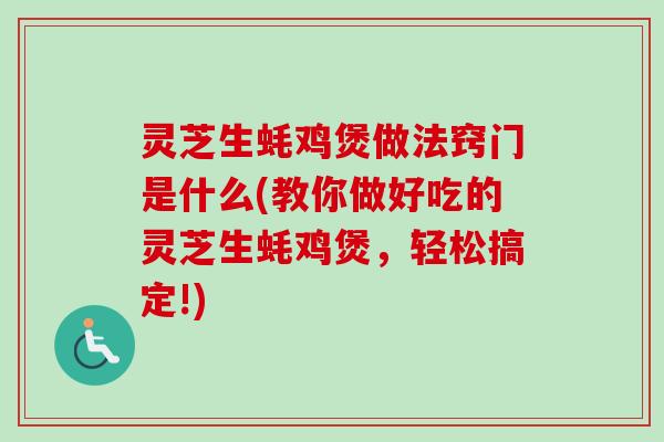 灵芝生蚝鸡煲做法窍门是什么(教你做好吃的灵芝生蚝鸡煲，轻松搞定!)-第1张图片-卓越灵芝孢子粉