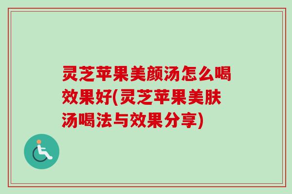 灵芝苹果美颜汤怎么喝效果好(灵芝苹果美肤汤喝法与效果分享)-第1张图片-卓越灵芝孢子粉 灵芝苹果美颜汤怎么喝效果好(灵芝苹果美肤汤喝法与效果分享)-第1张图片-卓越灵芝孢子粉