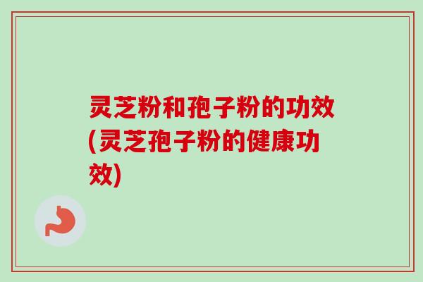灵芝粉和孢子粉的功效(灵芝孢子粉的健康功效)-第1张图片-卓越灵芝孢子粉 灵芝粉和孢子粉的功效(灵芝孢子粉的健康功效)-第1张图片-卓越灵芝孢子粉