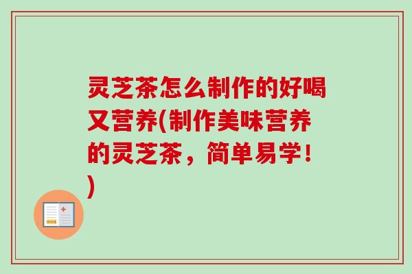 灵芝茶怎么制作的好喝又营养(制作美味营养的灵芝茶,简单易学!)-第1张图片-卓越灵芝孢子粉 灵芝茶怎么制作的好喝又营养(制作美味营养的灵芝茶,简单易学!)-第1张图片-卓越灵芝孢子粉