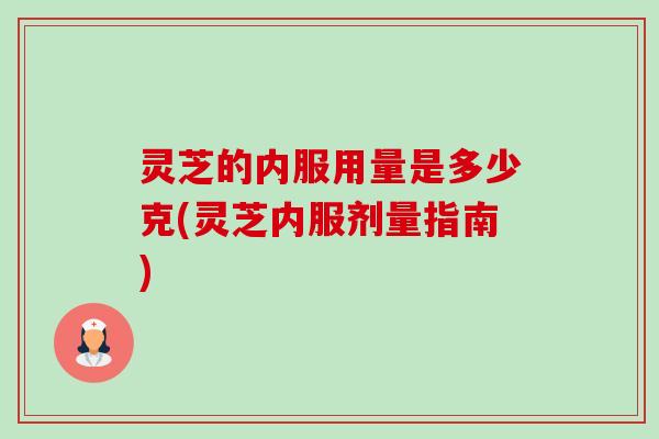 灵芝的内服用量是多少克(灵芝内服剂量指南)-第1张图片-卓越灵芝孢子粉 灵芝的内服用量是多少克(灵芝内服剂量指南)-第1张图片-卓越灵芝孢子粉