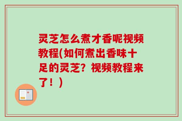 灵芝怎么煮才香呢视频教程(如何煮出香味十足的灵芝?视频教程来了!)-第1张图片-卓越灵芝孢子粉 灵芝怎么煮才香呢视频教程(如何煮出香味十足的灵芝?视频教程来了!)-第1张图片-卓越灵芝孢子粉