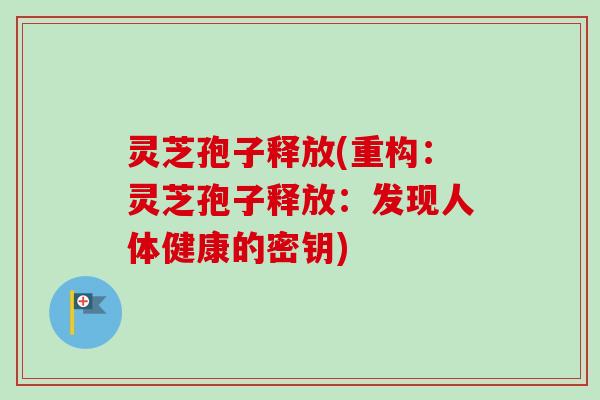 灵芝孢子释放(重构:灵芝孢子释放:发现人体健康的密钥)-第1张图片-卓越灵芝孢子粉 灵芝孢子释放(重构:灵芝孢子释放:发现人体健康的密钥)-第1张图片-卓越灵芝孢子粉