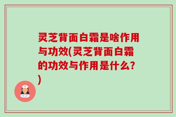 灵芝背面白霜是啥作用与功效(灵芝背面白霜的功效与作用是什么?)-第1张图片-卓越灵芝孢子粉 灵芝背面白霜是啥作用与功效(灵芝背面白霜的功效与作用是什么?)-第1张图片-卓越灵芝孢子粉