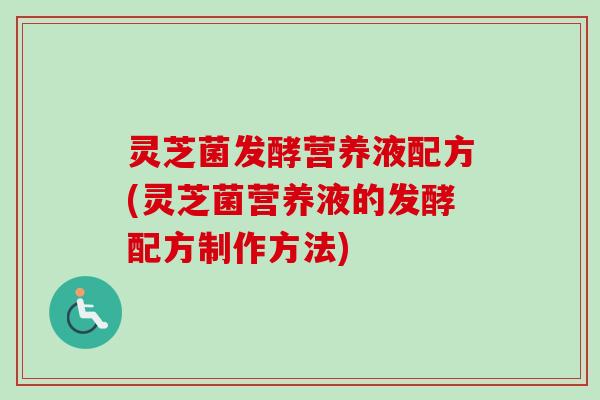 灵芝菌发酵营养液配方(灵芝菌营养液的发酵配方制作方法)-第1张图片-卓越灵芝孢子粉 灵芝菌发酵营养液配方(灵芝菌营养液的发酵配方制作方法)-第1张图片-卓越灵芝孢子粉