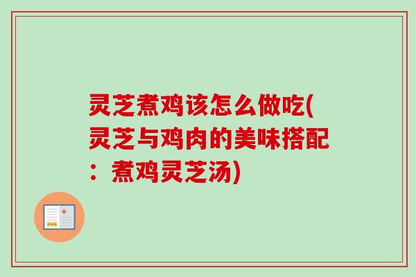 灵芝煮鸡该怎么做吃(灵芝与鸡肉的美味搭配:煮鸡灵芝汤)-第1张图片-卓越灵芝孢子粉 灵芝煮鸡该怎么做吃(灵芝与鸡肉的美味搭配:煮鸡灵芝汤)-第1张图片-卓越灵芝孢子粉