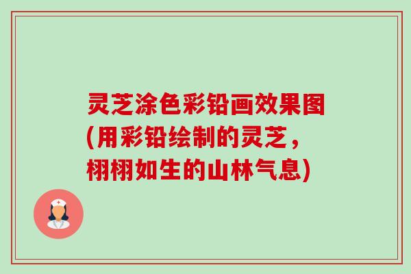 灵芝涂色彩铅画效果图(用彩铅绘制的灵芝,栩栩如生的山林气息)-第1张图片-卓越灵芝孢子粉 灵芝涂色彩铅画效果图(用彩铅绘制的灵芝,栩栩如生的山林气息)-第1张图片-卓越灵芝孢子粉