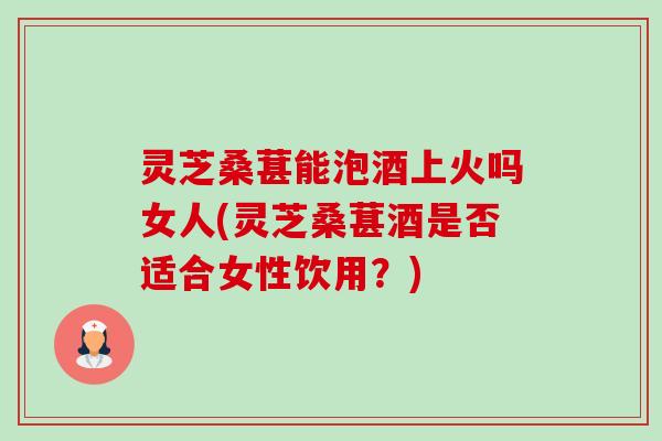 灵芝桑葚能泡酒上火吗女人(灵芝桑葚酒是否适合女性饮用?)-第1张图片-卓越灵芝孢子粉 灵芝桑葚能泡酒上火吗女人(灵芝桑葚酒是否适合女性饮用?)-第1张图片-卓越灵芝孢子粉