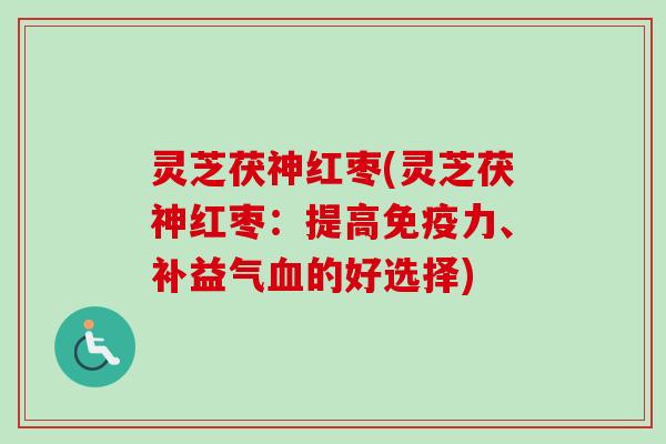 灵芝茯神红枣(灵芝茯神红枣:提高免疫力、补益气血的好选择)-第1张图片-卓越灵芝孢子粉 灵芝茯神红枣(灵芝茯神红枣:提高免疫力、补益气血的好选择)-第1张图片-卓越灵芝孢子粉