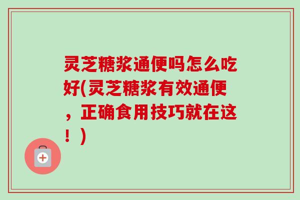 灵芝糖浆通便吗怎么吃好(灵芝糖浆有效通便,正确食用技巧就在这!)-第1张图片-卓越灵芝孢子粉 灵芝糖浆通便吗怎么吃好(灵芝糖浆有效通便,正确食用技巧就在这!)-第1张图片-卓越灵芝孢子粉