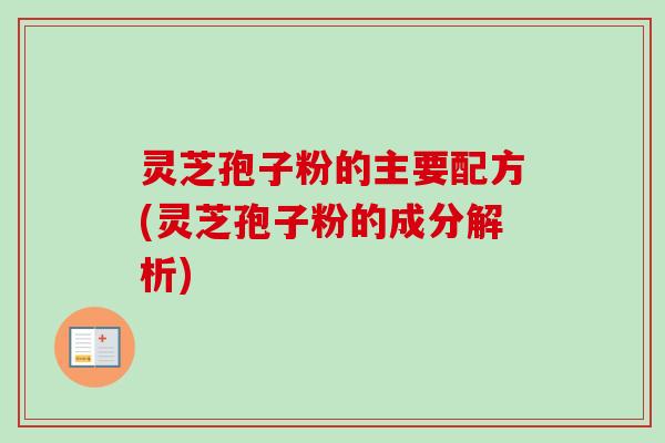 灵芝孢子粉的主要配方(灵芝孢子粉的成分解析)-第1张图片-卓越灵芝孢子粉 灵芝孢子粉的主要配方(灵芝孢子粉的成分解析)-第1张图片-卓越灵芝孢子粉