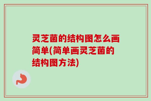 灵芝菌的结构图怎么画简单(简单画灵芝菌的结构图方法)-第1张图片-卓越灵芝孢子粉 灵芝菌的结构图怎么画简单(简单画灵芝菌的结构图方法)-第1张图片-卓越灵芝孢子粉