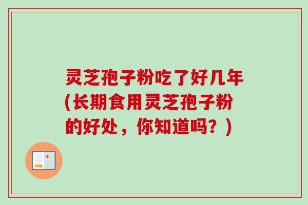 灵芝孢子粉吃了好几年(长期食用灵芝孢子粉的好处，你知道吗？)-第1张图片-卓越灵芝孢子粉