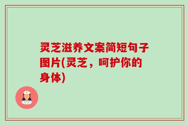灵芝滋养文案简短句子图片(灵芝,呵护你的身体)-第1张图片-卓越灵芝孢子粉 灵芝滋养文案简短句子图片(灵芝,呵护你的身体)-第1张图片-卓越灵芝孢子粉