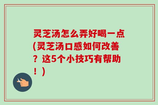 灵芝汤怎么弄好喝一点(灵芝汤口感如何改善?这5个小技巧有帮助!)-第1张图片-卓越灵芝孢子粉 灵芝汤怎么弄好喝一点(灵芝汤口感如何改善?这5个小技巧有帮助!)-第1张图片-卓越灵芝孢子粉