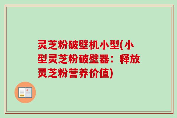 灵芝粉破壁机小型(小型灵芝粉破壁器:释放灵芝粉营养价值)-第1张图片-卓越灵芝孢子粉 灵芝粉破壁机小型(小型灵芝粉破壁器:释放灵芝粉营养价值)-第1张图片-卓越灵芝孢子粉