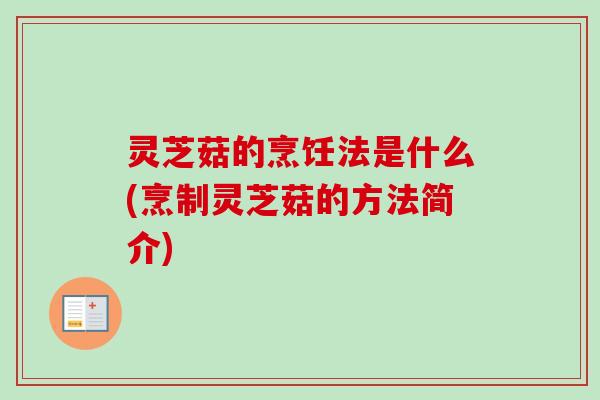 灵芝菇的烹饪法是什么(烹制灵芝菇的方法简介)-第1张图片-卓越灵芝孢子粉 灵芝菇的烹饪法是什么(烹制灵芝菇的方法简介)-第1张图片-卓越灵芝孢子粉